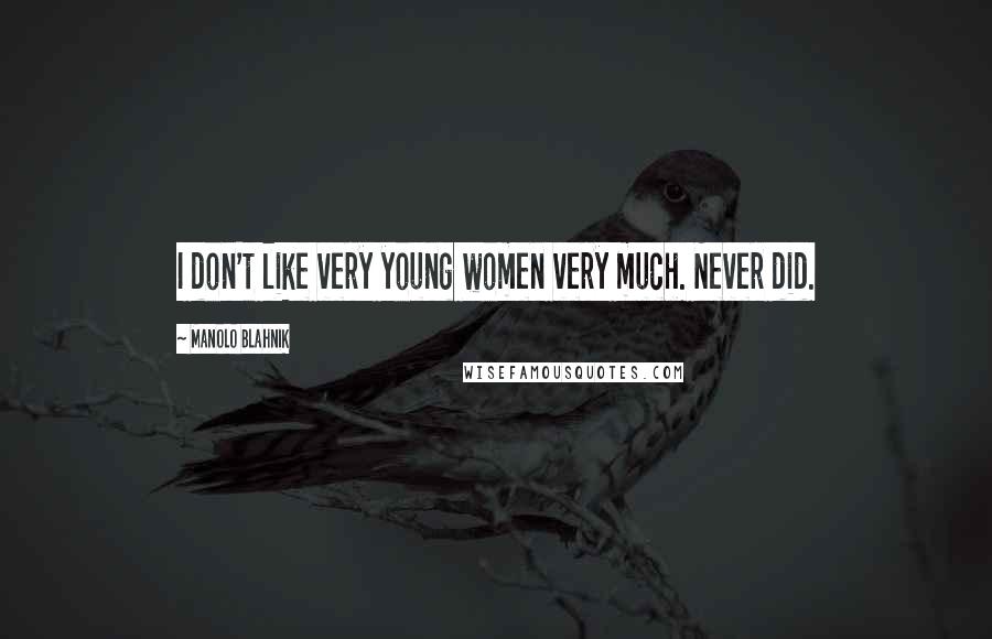 Manolo Blahnik Quotes: I don't like very young women very much. Never did.