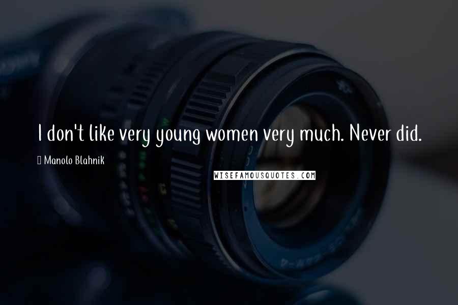 Manolo Blahnik Quotes: I don't like very young women very much. Never did.