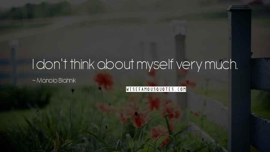 Manolo Blahnik Quotes: I don't think about myself very much.