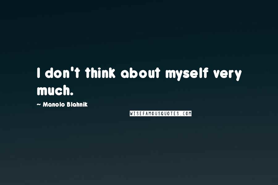 Manolo Blahnik Quotes: I don't think about myself very much.
