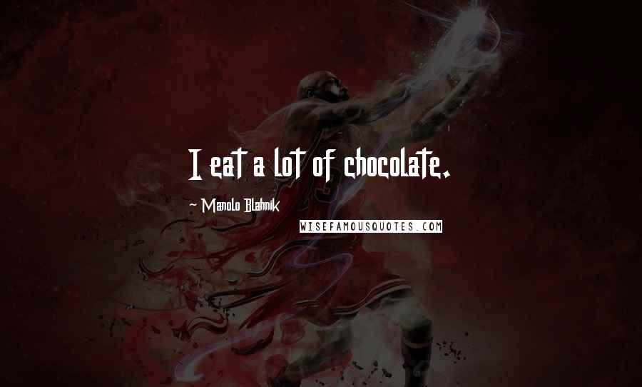 Manolo Blahnik Quotes: I eat a lot of chocolate.