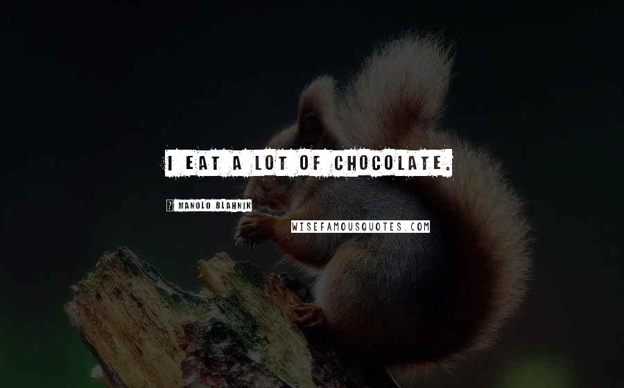 Manolo Blahnik Quotes: I eat a lot of chocolate.