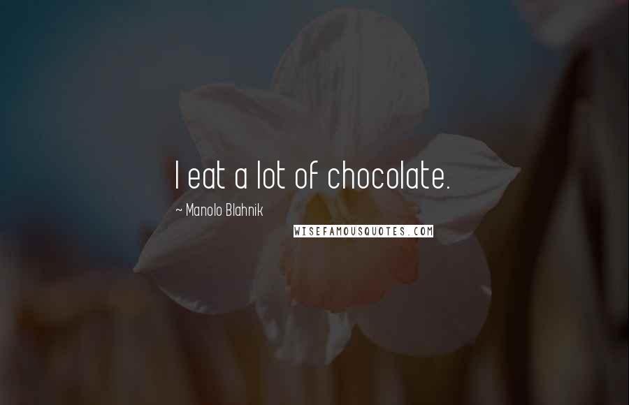 Manolo Blahnik Quotes: I eat a lot of chocolate.