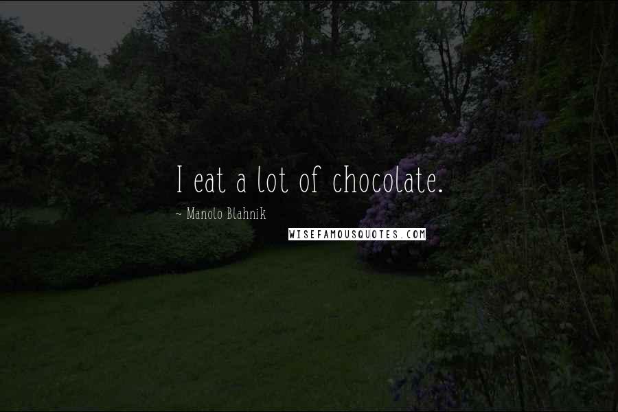 Manolo Blahnik Quotes: I eat a lot of chocolate.