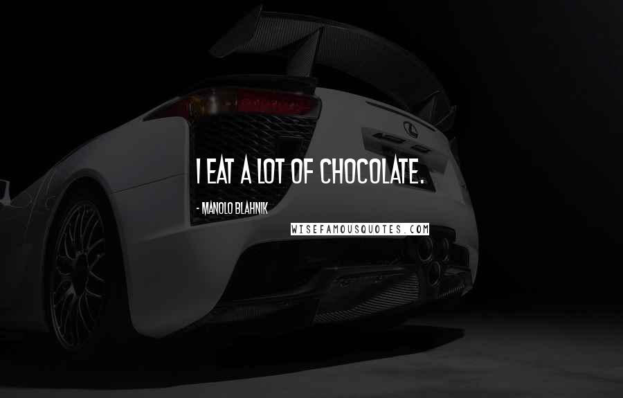 Manolo Blahnik Quotes: I eat a lot of chocolate.