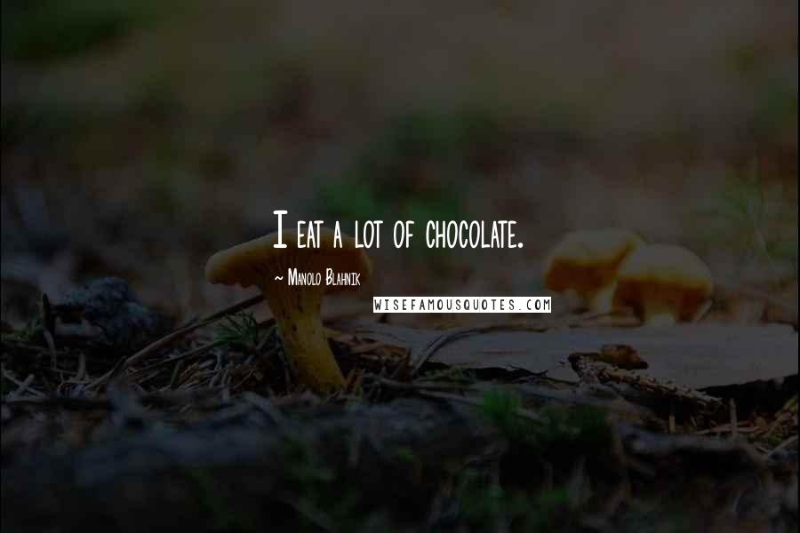 Manolo Blahnik Quotes: I eat a lot of chocolate.