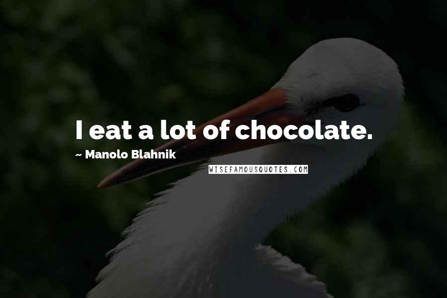 Manolo Blahnik Quotes: I eat a lot of chocolate.