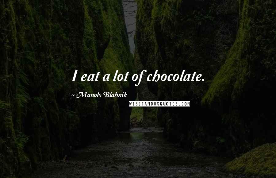 Manolo Blahnik Quotes: I eat a lot of chocolate.