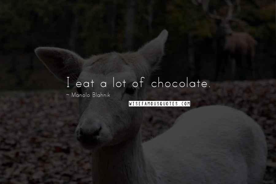 Manolo Blahnik Quotes: I eat a lot of chocolate.