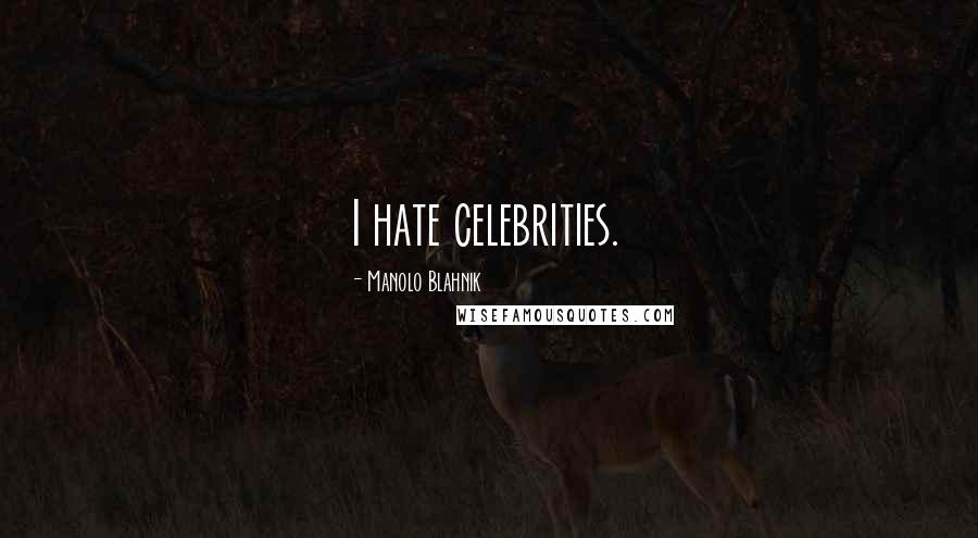 Manolo Blahnik Quotes: I hate celebrities.