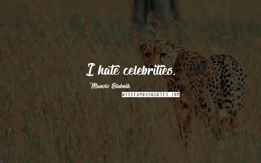 Manolo Blahnik Quotes: I hate celebrities.
