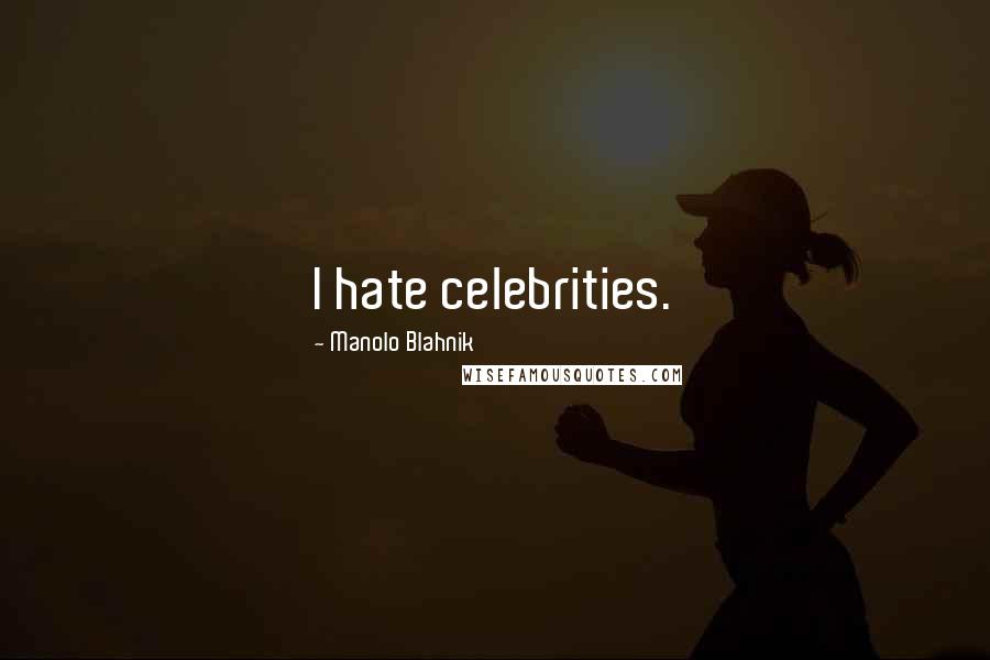 Manolo Blahnik Quotes: I hate celebrities.