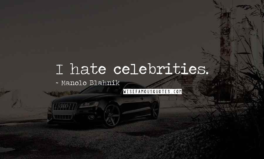 Manolo Blahnik Quotes: I hate celebrities.