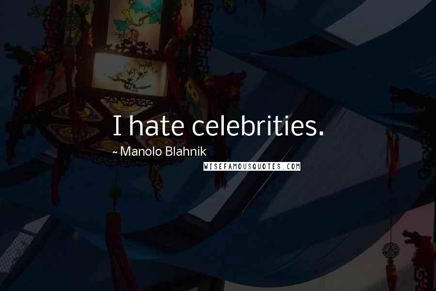 Manolo Blahnik Quotes: I hate celebrities.