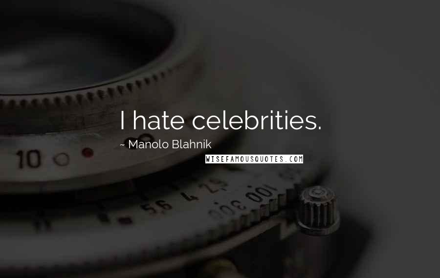 Manolo Blahnik Quotes: I hate celebrities.