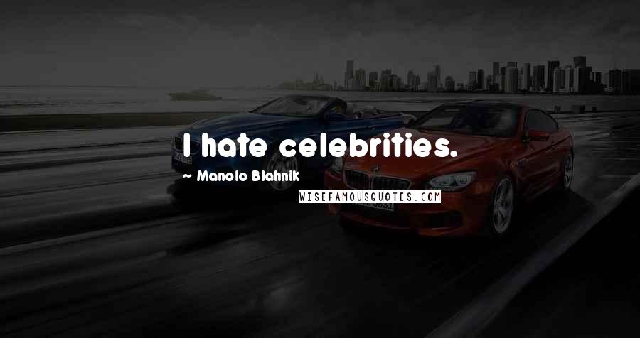 Manolo Blahnik Quotes: I hate celebrities.