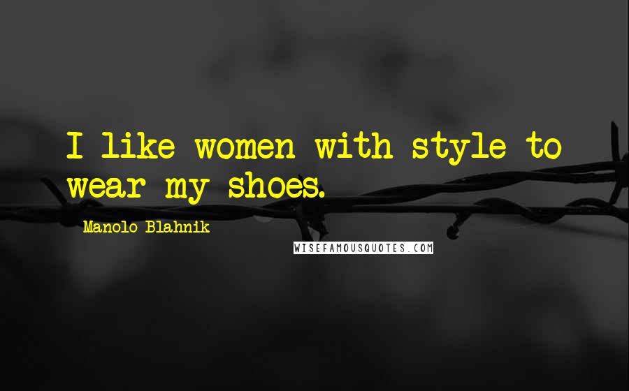 Manolo Blahnik Quotes: I like women with style to wear my shoes.