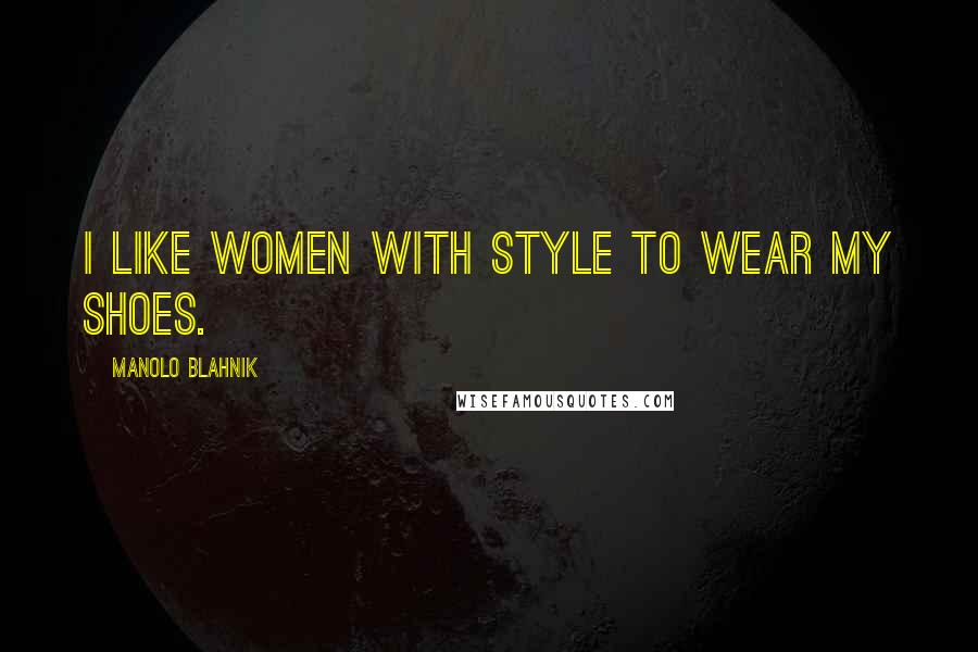 Manolo Blahnik Quotes: I like women with style to wear my shoes.