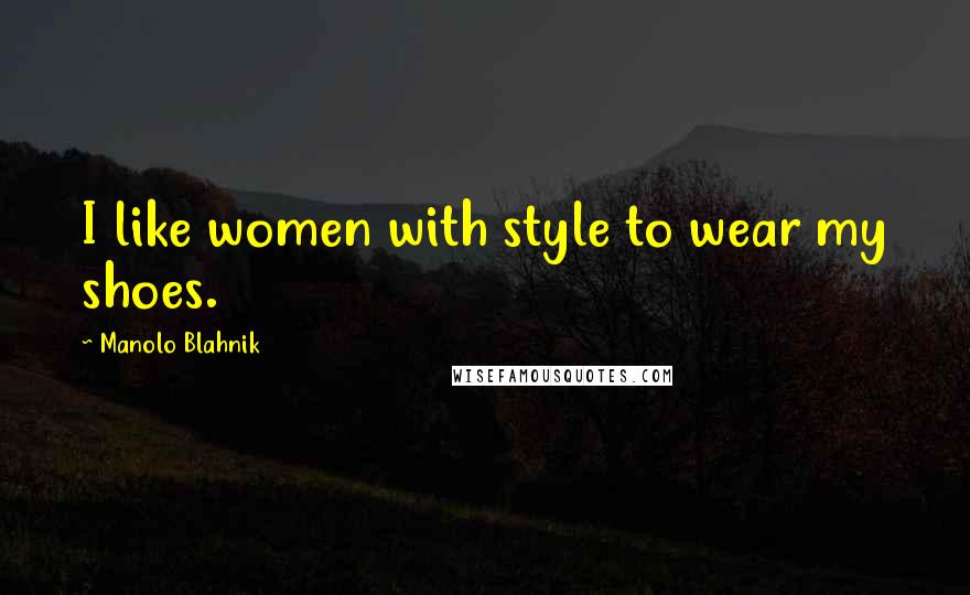 Manolo Blahnik Quotes: I like women with style to wear my shoes.