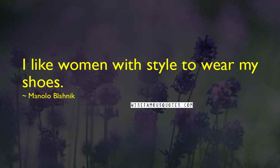 Manolo Blahnik Quotes: I like women with style to wear my shoes.