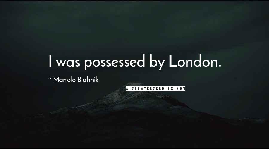 Manolo Blahnik Quotes: I was possessed by London.
