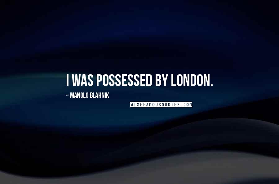 Manolo Blahnik Quotes: I was possessed by London.