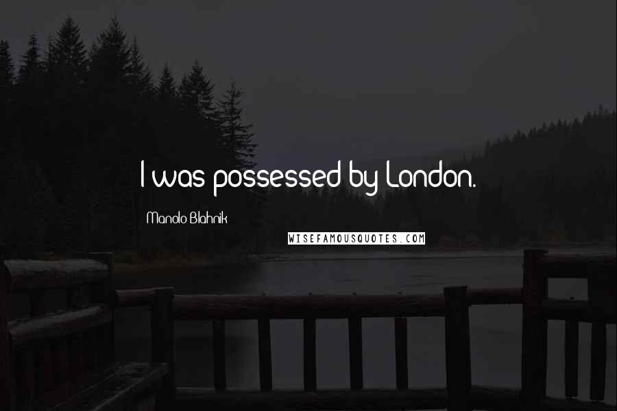 Manolo Blahnik Quotes: I was possessed by London.