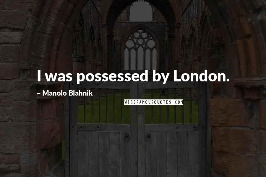 Manolo Blahnik Quotes: I was possessed by London.