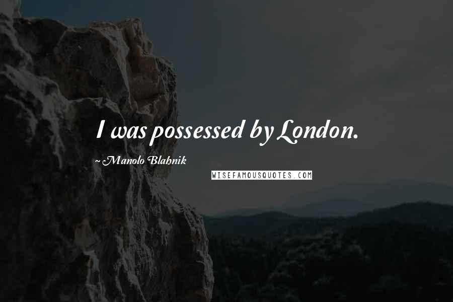 Manolo Blahnik Quotes: I was possessed by London.