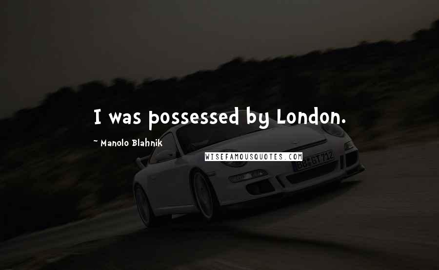 Manolo Blahnik Quotes: I was possessed by London.