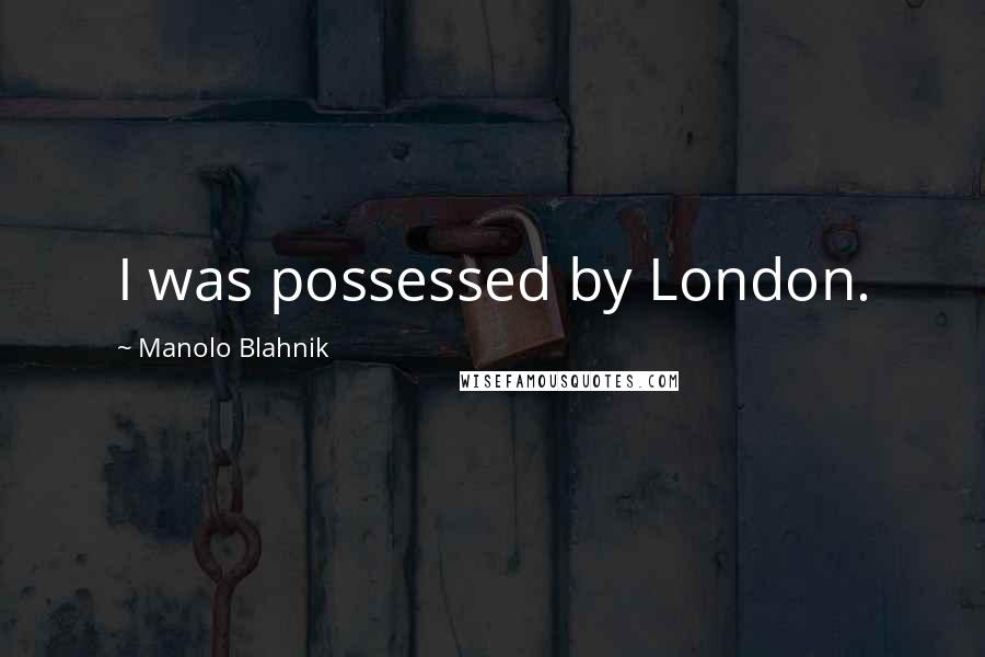 Manolo Blahnik Quotes: I was possessed by London.