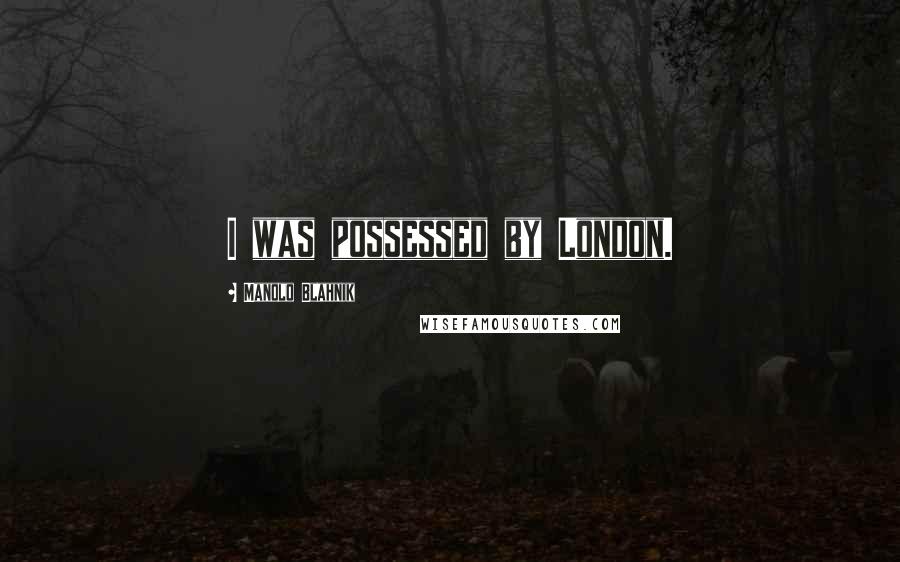 Manolo Blahnik Quotes: I was possessed by London.