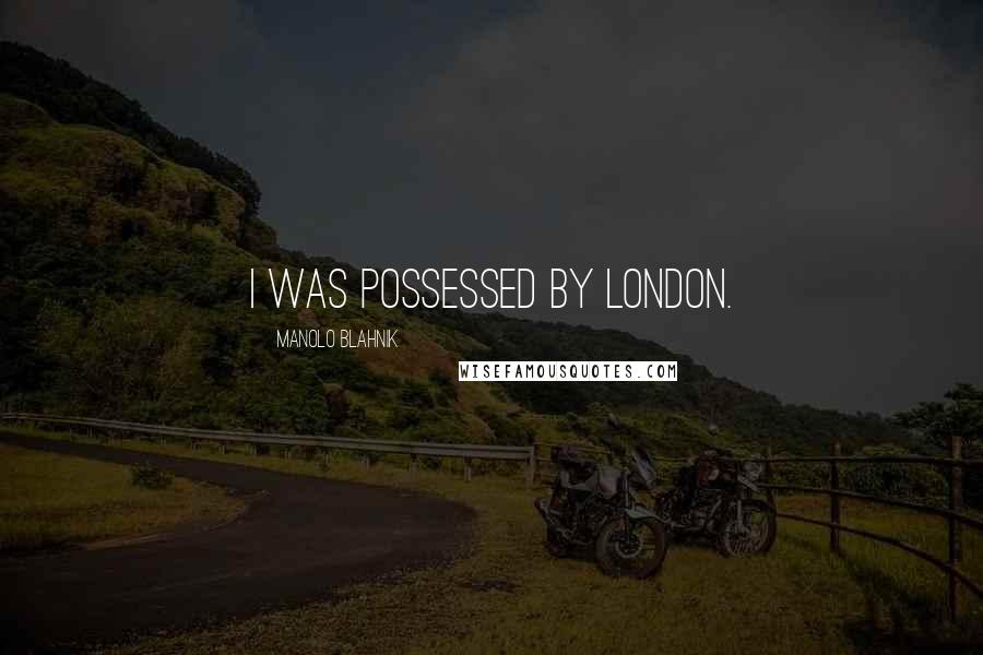 Manolo Blahnik Quotes: I was possessed by London.