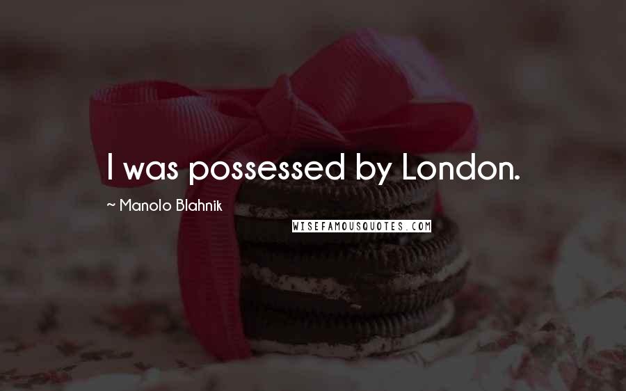 Manolo Blahnik Quotes: I was possessed by London.