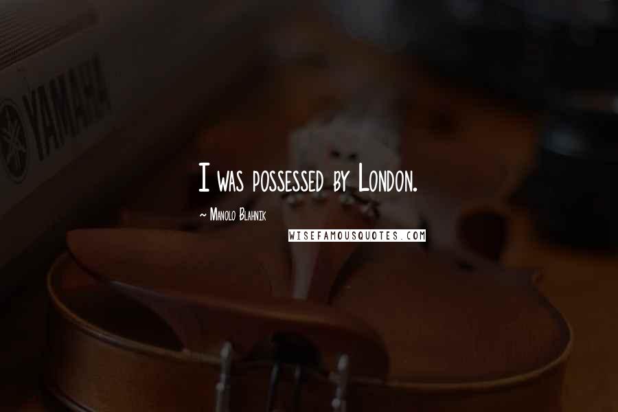 Manolo Blahnik Quotes: I was possessed by London.