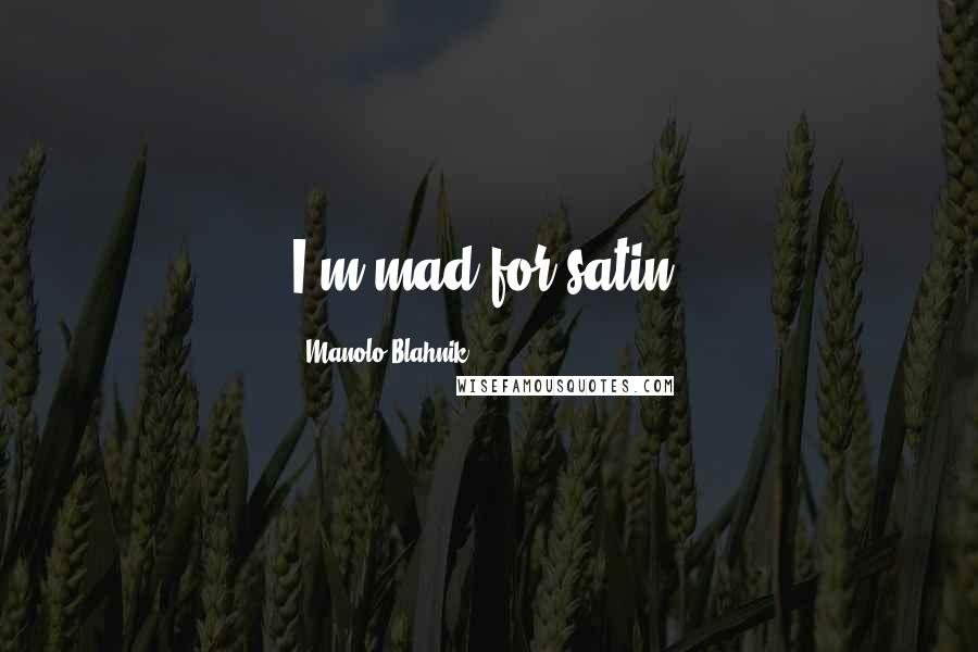 Manolo Blahnik Quotes: I'm mad for satin.
