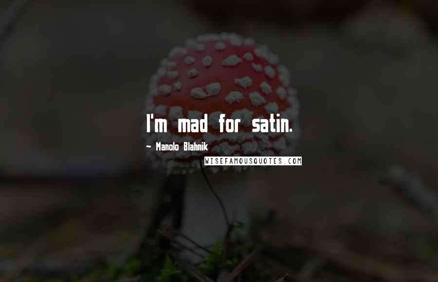 Manolo Blahnik Quotes: I'm mad for satin.