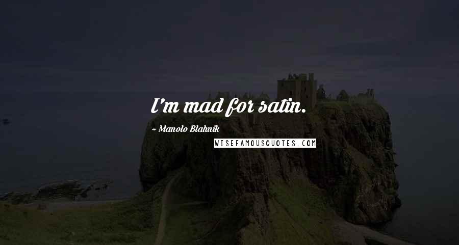 Manolo Blahnik Quotes: I'm mad for satin.