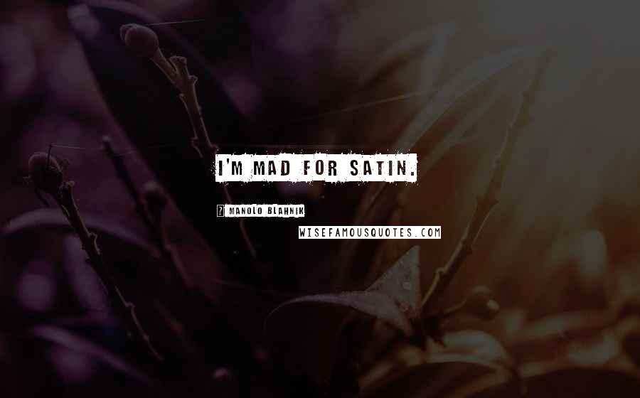 Manolo Blahnik Quotes: I'm mad for satin.