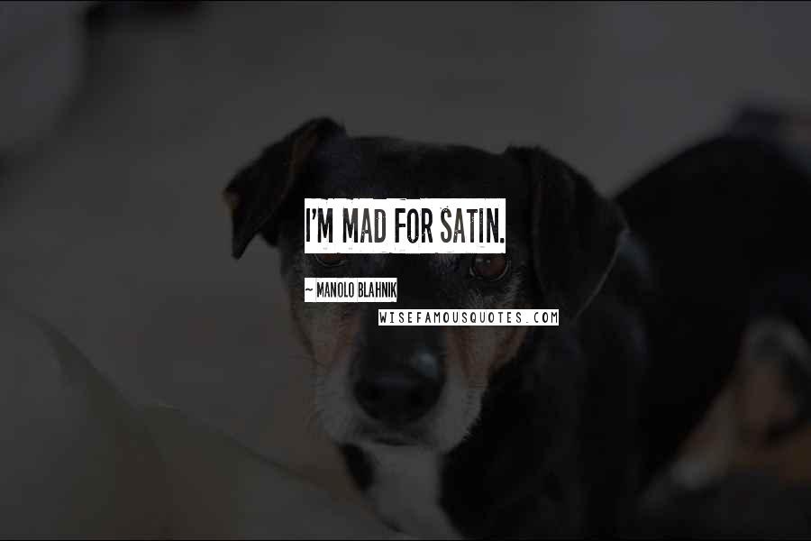 Manolo Blahnik Quotes: I'm mad for satin.