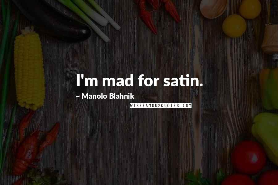 Manolo Blahnik Quotes: I'm mad for satin.
