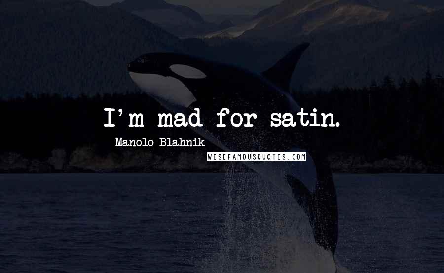 Manolo Blahnik Quotes: I'm mad for satin.