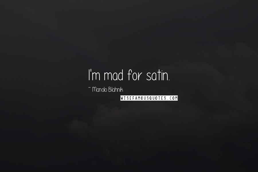Manolo Blahnik Quotes: I'm mad for satin.