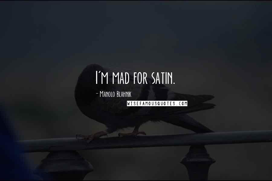 Manolo Blahnik Quotes: I'm mad for satin.