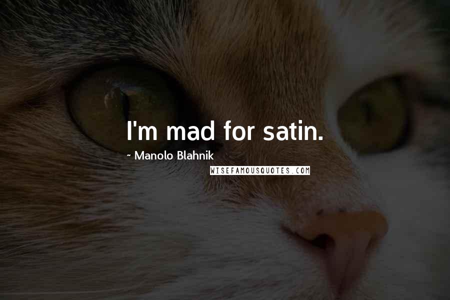 Manolo Blahnik Quotes: I'm mad for satin.