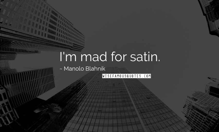 Manolo Blahnik Quotes: I'm mad for satin.