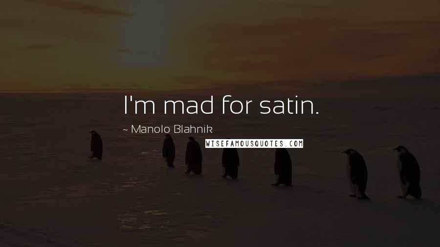 Manolo Blahnik Quotes: I'm mad for satin.