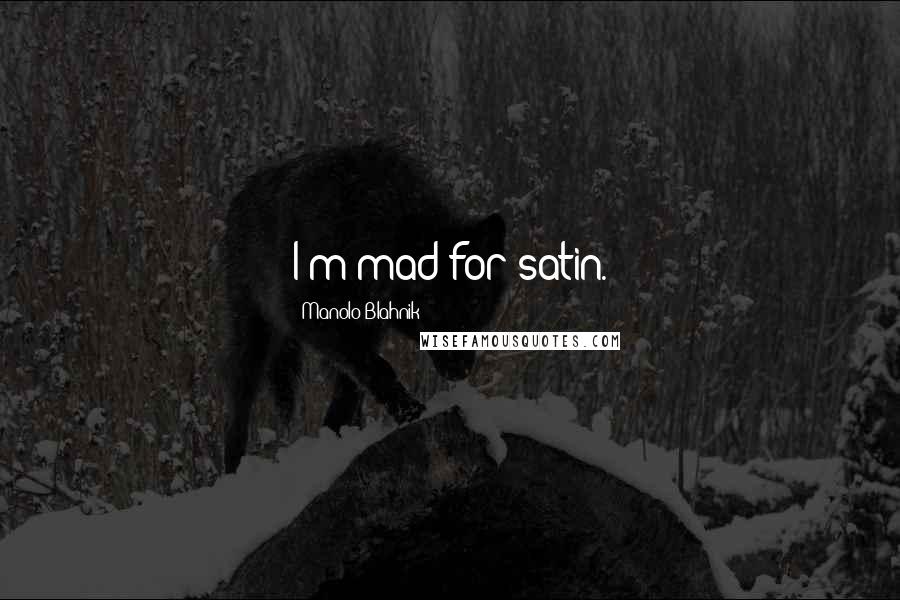Manolo Blahnik Quotes: I'm mad for satin.