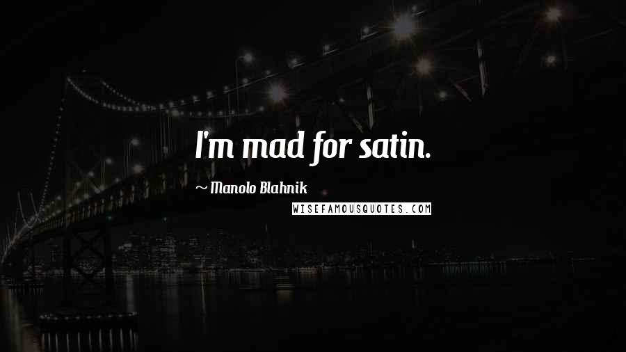 Manolo Blahnik Quotes: I'm mad for satin.