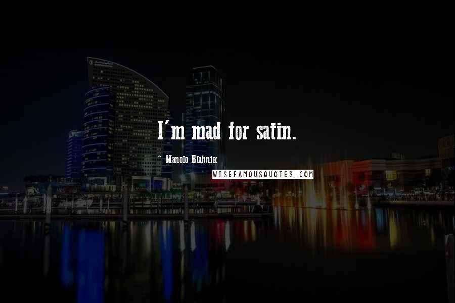 Manolo Blahnik Quotes: I'm mad for satin.
